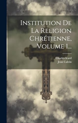 Institution De La Religion Chrétienne, Volume 1...