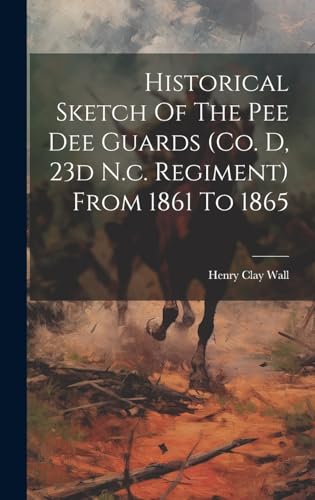 Historical Sketch Of The Pee Dee Guards (co. D, 23d N.c. Regiment) From 1861 To 1865