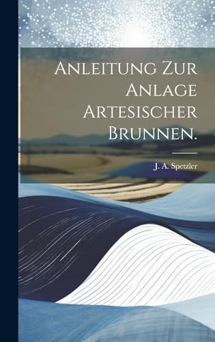 Anleitung zur Anlage artesischer Brunnen.