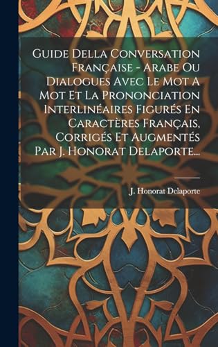 Guide Della Conversation Française - Arabe Ou Dialogues Avec Le Mot A Mot Et La Prononciation Interlinéaires Figurés En Caractères Français, Corrigés Et Augmentés Par J. Honorat Delaporte...