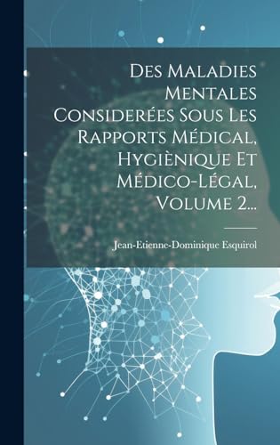 Des Maladies Mentales Considerées Sous Les Rapports Médical, Hygiènique Et Médico-légal, Volume 2...