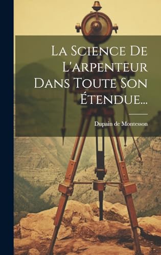 La Science De L'arpenteur Dans Toute Son Étendue...