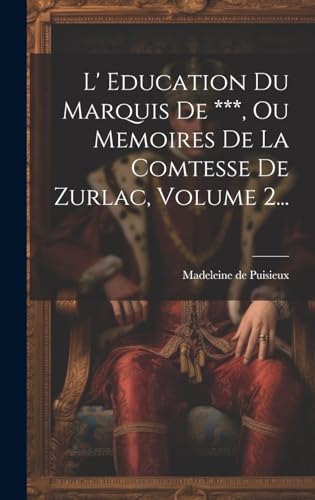 L' Education Du Marquis De ***, Ou Memoires De La Comtesse De Zurlac, Volume 2...