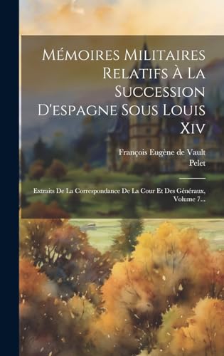 Mémoires Militaires Relatifs À La Succession D'espagne Sous Louis Xiv