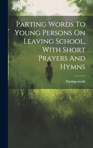Parting Words To Young Persons On Leaving School, With Short Prayers And Hymns
