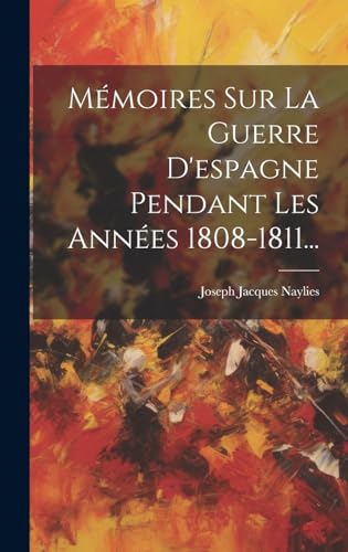 Mémoires Sur La Guerre D'espagne Pendant Les Années 1808-1811...