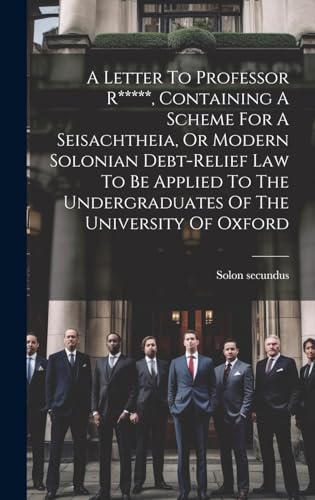 A Letter To Professor R*****, Containing A Scheme For A Seisachtheia, Or Modern Solonian Debt-relief Law To Be Applied To The Undergraduates Of The University Of Oxford