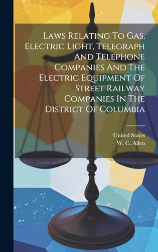 Laws Relating To Gas, Electric Light, Telegraph And Telephone Companies And The Electric Equipment Of Street Railway Companies In The District Of Columbia