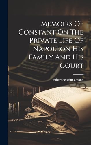 Memoirs Of Constant On The Private Life Of Napoleon His Family And His Court