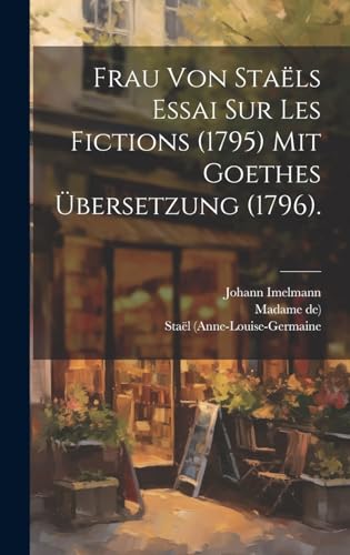 Frau von Staëls Essai sur les Fictions (1795) mit Goethes Übersetzung (1796).