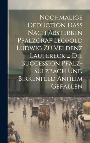 Nochmalige Deduction Daß Nach Absterben Pfalzgraf Leopold Ludwig Zu Veldenz Lautereck ... Die Succession Pfalz-sulzbach Und Birkenfeld Anheim Gefallen