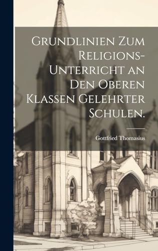 Grundlinien zum Religions-Unterricht an den oberen Klassen gelehrter Schulen.