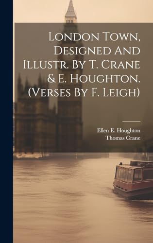 London Town, Designed And Illustr. By T. Crane & E. Houghton. (verses By F. Leigh)