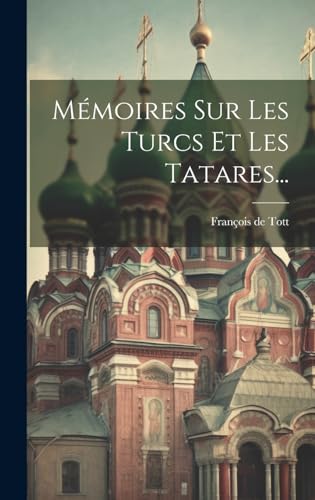 Mémoires Sur Les Turcs Et Les Tatares...