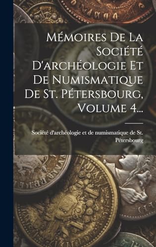 Mémoires De La Société D'archéologie Et De Numismatique De St. Pétersbourg, Volume 4...