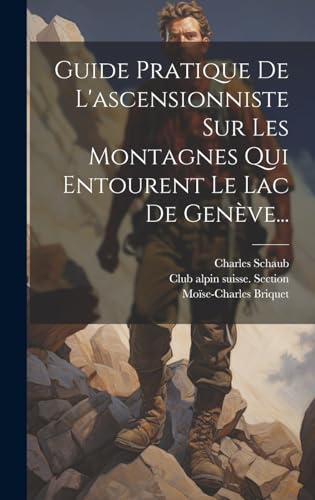 Guide Pratique De L'ascensionniste Sur Les Montagnes Qui Entourent Le Lac De Genève...
