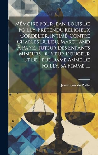 Mémoire Pour Jean-louis De Poilly, Prétendu Religieux Cordelier, Intimé, Contre Charles Dulieu, Marchand À Paris, Tuteur Des Enfants Mineurs Du Sieur Douceur Et De Feue Dame Anne De Poilly, Sa Femme......