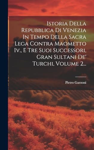 Istoria Della Repubblica Di Venezia In Tempo Della Sacra Lega Contra Maometto Iv., E Tre Suoi Successori, Gran Sultani De' Turchi, Volume 2...
