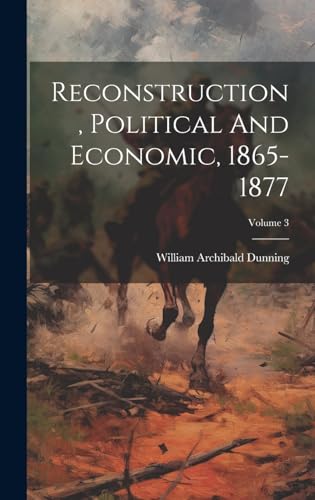 Reconstruction, Political And Economic, 1865-1877; Volume 3