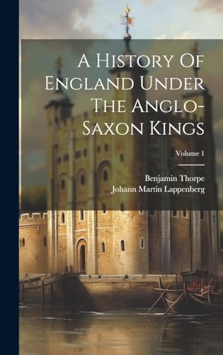 A History Of England Under The Anglo-saxon Kings; Volume 1