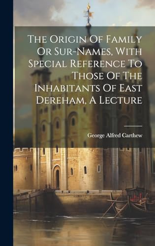 The Origin Of Family Or Sur-names, With Special Reference To Those Of The Inhabitants Of East Dereham, A Lecture