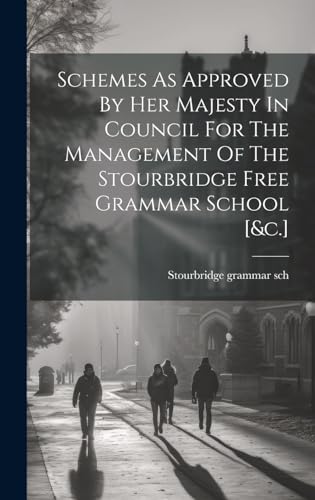Schemes As Approved By Her Majesty In Council For The Management Of The Stourbridge Free Grammar School [&c.]