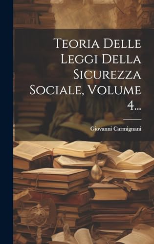 Teoria Delle Leggi Della Sicurezza Sociale, Volume 4...