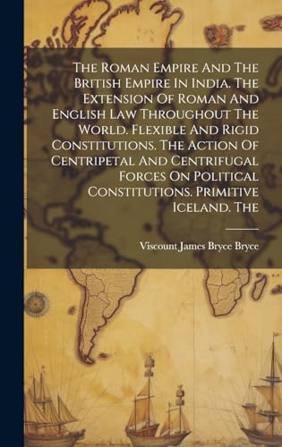 The Roman Empire And The British Empire In India. The Extension Of Roman And English Law Throughout The World. Flexible And Rigid Constitutions. The Action Of Centripetal And Centrifugal Forces On Political Constitutions. Primitive Iceland. The