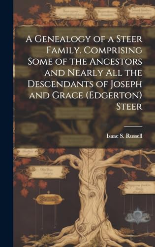 A Genealogy of a Steer Family. Comprising Some of the Ancestors and Nearly all the Descendants of Joseph and Grace (Edgerton) Steer