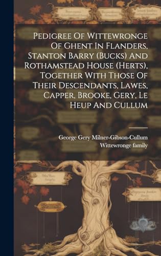 Pedigree Of Wittewronge Of Ghent In Flanders, Stanton Barry (bucks) And Rothamstead House (herts), Together With Those Of Their Descendants, Lawes, Capper, Brooke, Gery, Le Heup And Cullum