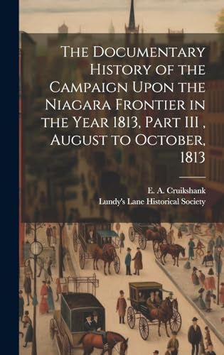 The Documentary History of the Campaign Upon the Niagara Frontier in the Year 1813, Part III , August to October, 1813