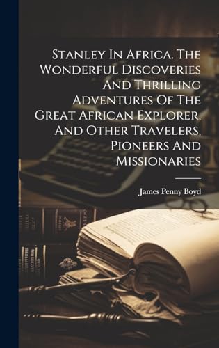 Stanley In Africa. The Wonderful Discoveries And Thrilling Adventures Of The Great African Explorer, And Other Travelers, Pioneers And Missionaries