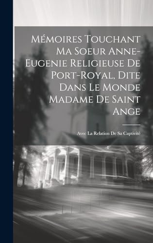 Mémoires Touchant Ma Soeur Anne-eugenie Religieuse De Port-royal, Dite Dans Le Monde Madame De Saint Ange