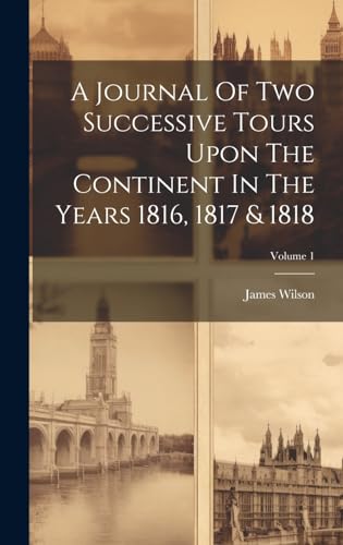 A Journal Of Two Successive Tours Upon The Continent In The Years 1816, 1817 & 1818; Volume 1