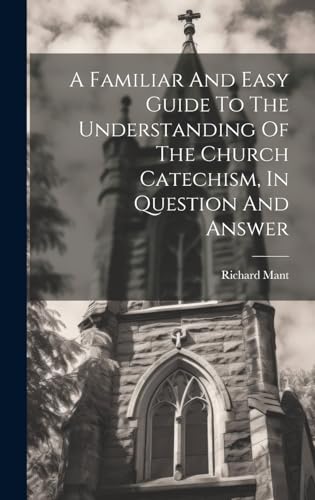 A Familiar And Easy Guide To The Understanding Of The Church Catechism, In Question And Answer