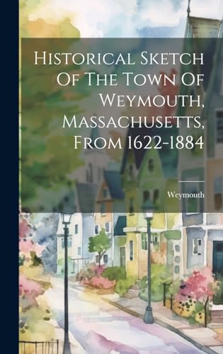 Historical Sketch Of The Town Of Weymouth, Massachusetts, From 1622-1884