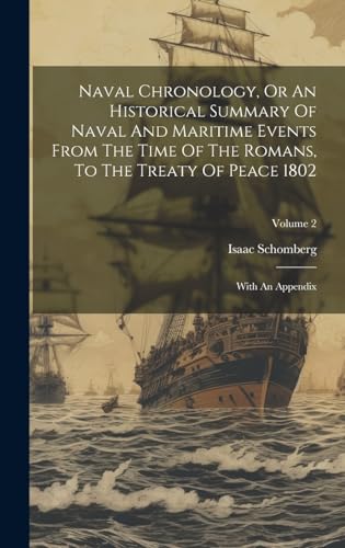 Naval Chronology, Or An Historical Summary Of Naval And Maritime Events From The Time Of The Romans, To The Treaty Of Peace 1802