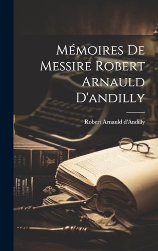 Mémoires De Messire Robert Arnauld D'andilly