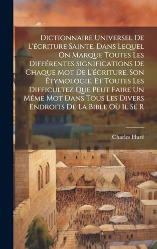 Dictionnaire Universel De L'écriture Sainte, Dans Lequel On Marque Toutes Les Différentes Significations De Chaque Mot De L'écriture, Son Étymologie, Et Toutes Les Difficultez Que Peut Faire Un Même Mot Dans Tous Les Divers Endroits De La Bible Où Il Se R