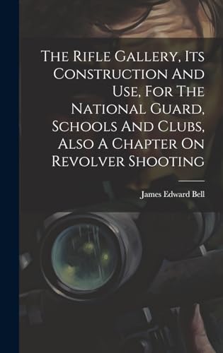 The Rifle Gallery, Its Construction And Use, For The National Guard, Schools And Clubs, Also A Chapter On Revolver Shooting