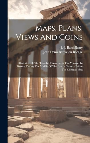 Maps, Plans, Views And Coins; Illustrative Of The Travels Of Anacharsis The Younger In Greece, During The Middle Of The Fourth Century Before The Christian Æra