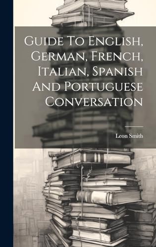 Guide To English, German, French, Italian, Spanish And Portuguese Conversation