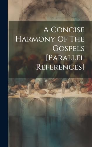 A Concise Harmony Of The Gospels [parallel References]