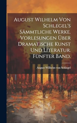 August Wilhelm von Schlegel's sämmtliche Werke. Vorlesungen über dramatische Kunst und Literatur. Fünfter Band.