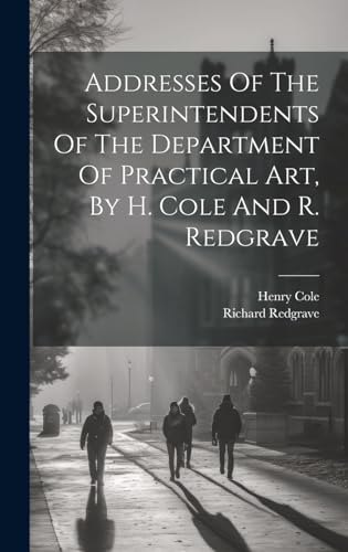 Addresses Of The Superintendents Of The Department Of Practical Art, By H. Cole And R. Redgrave