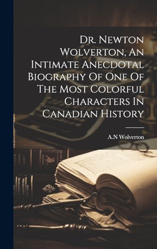 Dr. Newton Wolverton, An Intimate Anecdotal Biography Of One Of The Most Colorful Characters In Canadian History