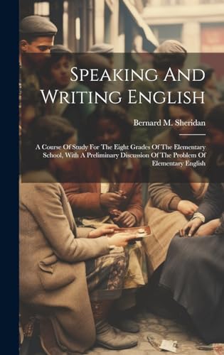 Speaking And Writing English; A Course Of Study For The Eight Grades Of The Elementary School, With A Preliminary Discussion Of The Problem Of Elementary English