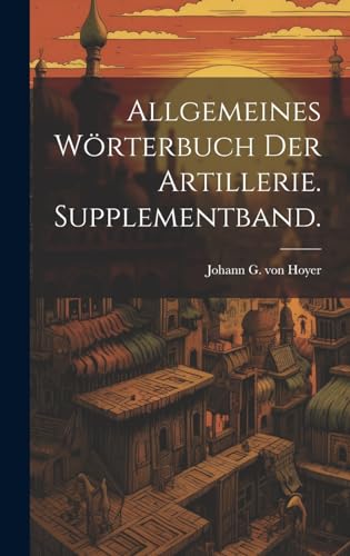 Allgemeines Wörterbuch der Artillerie. Supplementband.