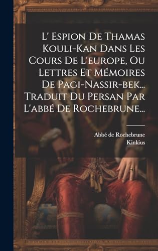 L' Espion De Thamas Kouli-kan Dans Les Cours De L'europe, Ou Lettres Et Mémoires De Pagi-nassir-bek... Traduit Du Persan Par L'abbé De Rochebrune...