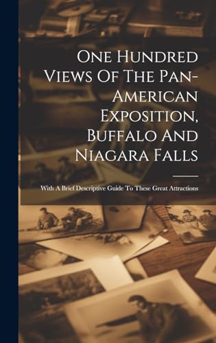 One Hundred Views Of The Pan-american Exposition, Buffalo And Niagara Falls; With A Brief Descriptive Guide To These Great Attractions